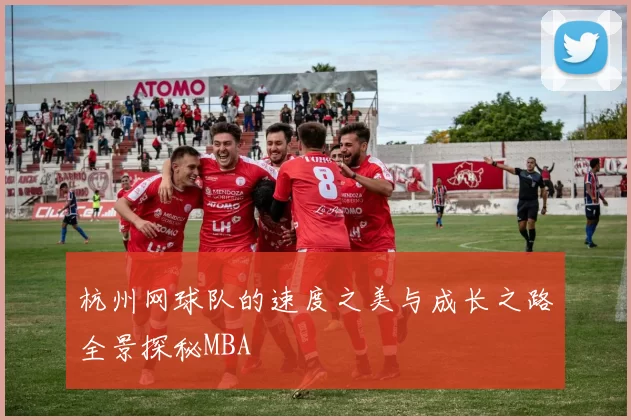杭州网球队的速度之美与成长之路全景探秘MBA