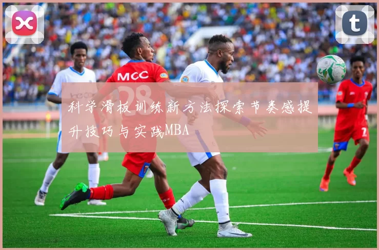 科学滑板训练新方法探索节奏感提升技巧与实践MBA