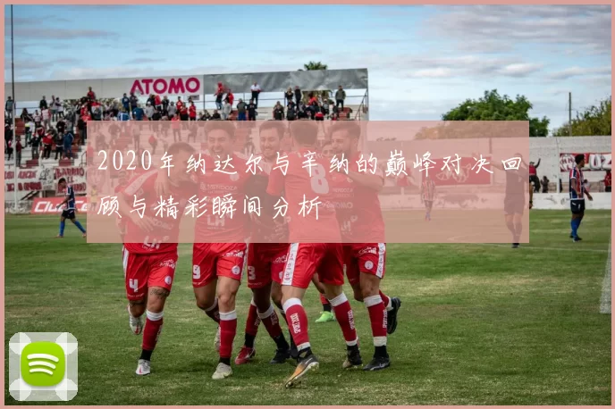 2020年纳达尔与辛纳的巅峰对决回顾与精彩瞬间分析