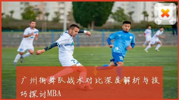 广州街舞队战术对比深度解析与技巧探讨MBA