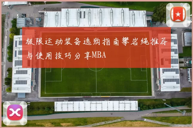 极限运动装备选购指南攀岩绳推荐与使用技巧分享MBA