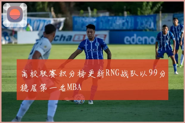 高校联赛积分榜更新RNG战队以99分稳居第一名MBA