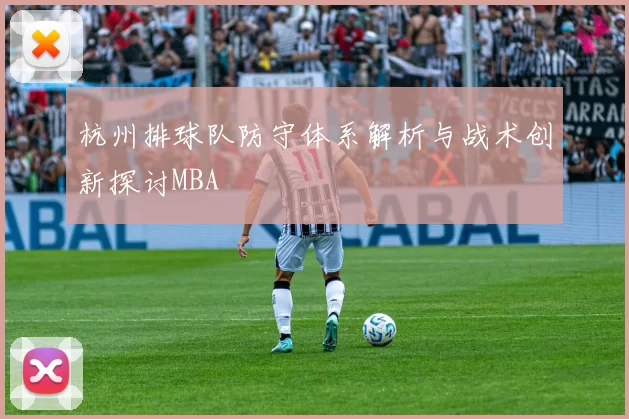 杭州排球队防守体系解析与战术创新探讨MBA