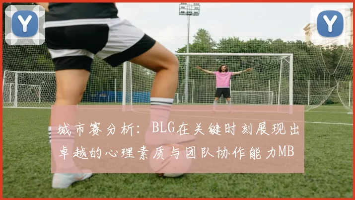 城市赛分析：BLG在关键时刻展现出卓越的心理素质与团队协作能力MBA