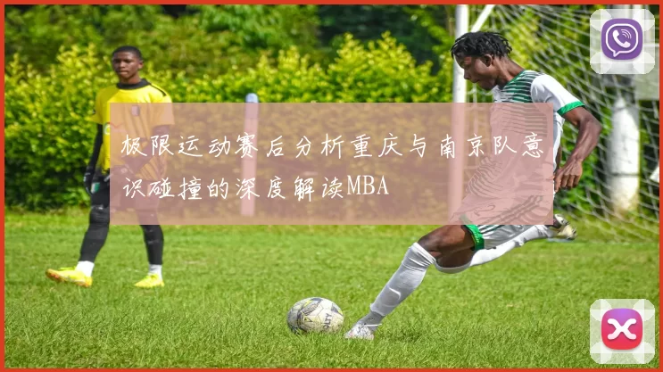 极限运动赛后分析重庆与南京队意识碰撞的深度解读MBA