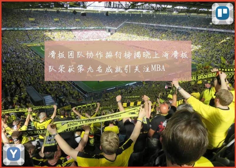 滑板团队协作排行榜揭晓上海滑板队荣获第九名成就引关注MBA